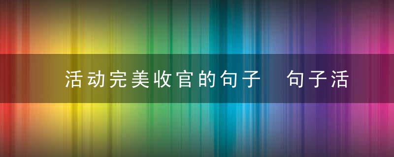 活动完美收官的句子 句子活动完美收官